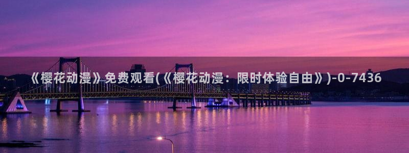 樱花动漫免费看：《樱花动漫》免费观看(《樱花动漫：限时体验自由》)