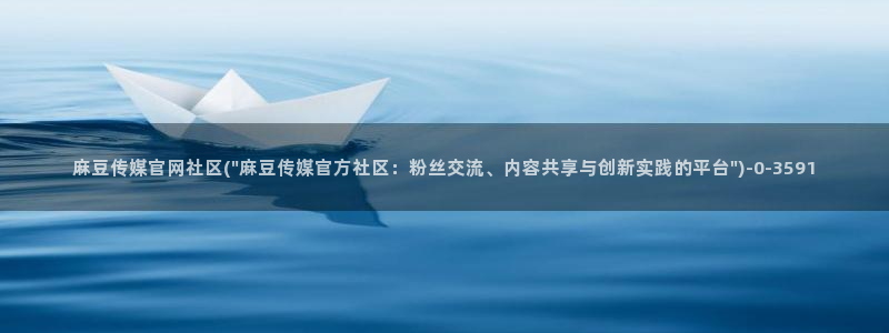 麻豆剧情解析：麻豆传媒官网社区(\