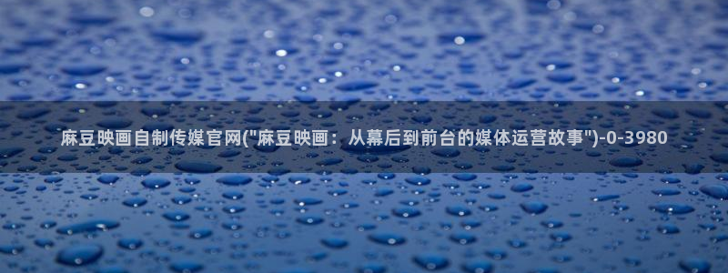 麻豆资源站模板：麻豆映画自制传媒官网(\