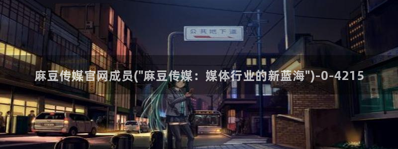 麻豆视频合集文案：麻豆传媒官网成员(\